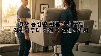 경산 용성면 원룸이사 꿀팁🍯: 짐싸기부터 가전 이전설치까지!