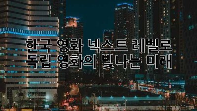 한국 영화, 넥스트 레벨로! 🚀 독립 영화의 빛나는 미래 ✨