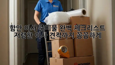 함안 이사 준비물 완벽 체크리스트! 저렴한 이사 견적까지 꼼꼼하게! ✨