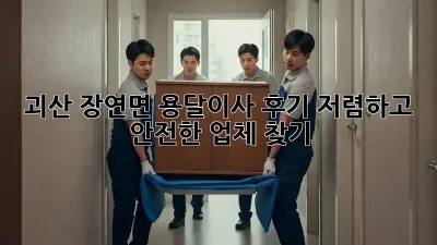 괴산 장연면 용달이사 후기: 저렴하고 안전한 업체 찾기